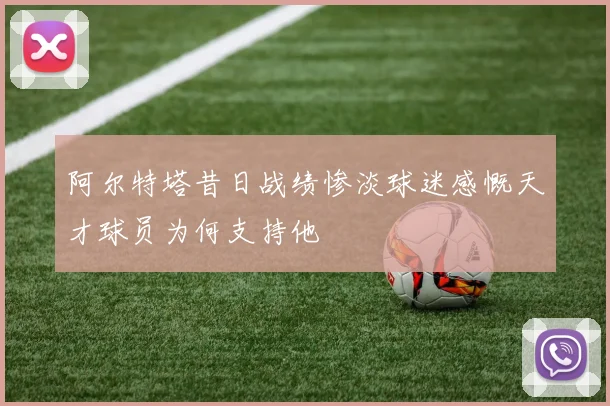 阿尔特塔昔日战绩惨淡球迷感慨天才球员为何支持他