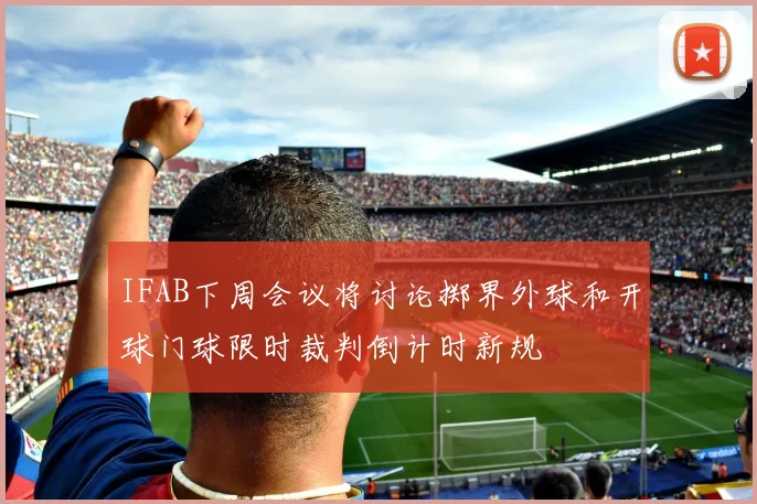 IFAB下周会议将讨论掷界外球和开球门球限时裁判倒计时新规