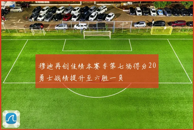 穆迪再创佳绩本赛季第七场得分20勇士战绩提升至六胜一负
