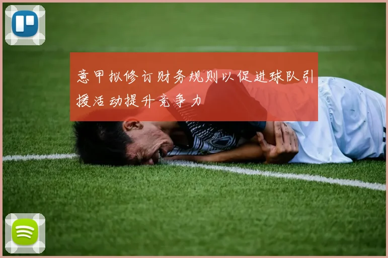 意甲拟修订财务规则以促进球队引援活动提升竞争力