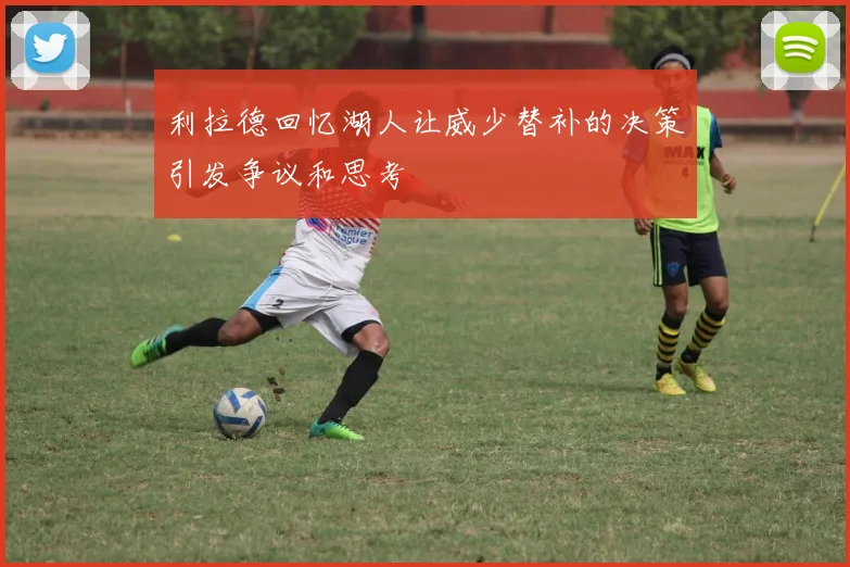利拉德回忆湖人让威少替补的决策引发争议和思考