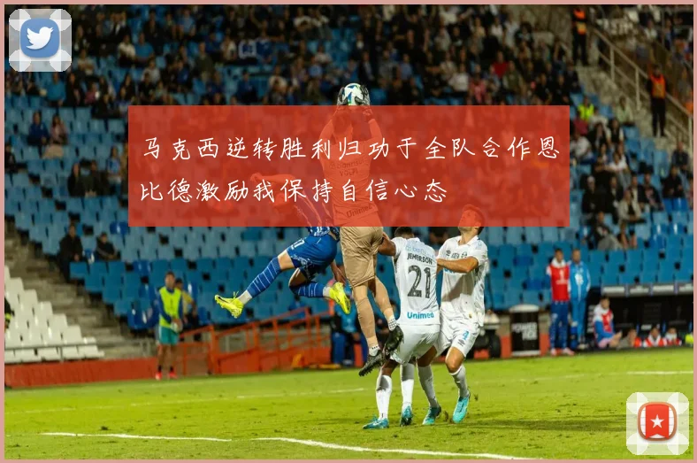 马克西逆转胜利归功于全队合作恩比德激励我保持自信心态